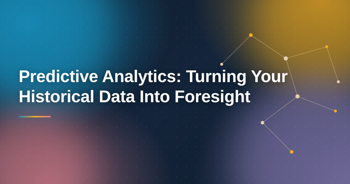 Predictive Analytics: Turning Your Historical Data Into Foresight