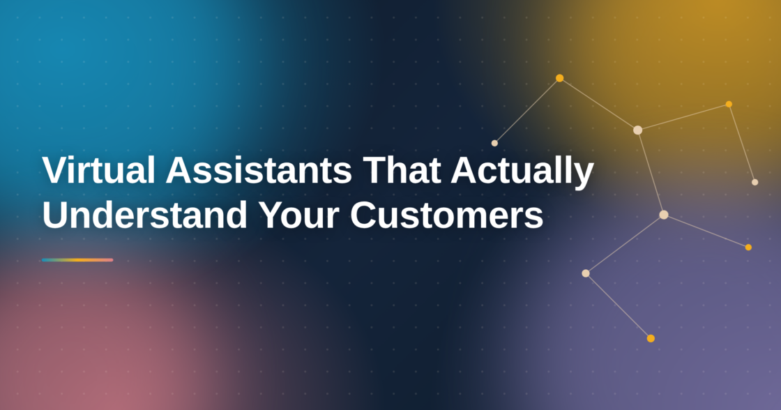 Virtual Assistants That Actually Understand Your Customers