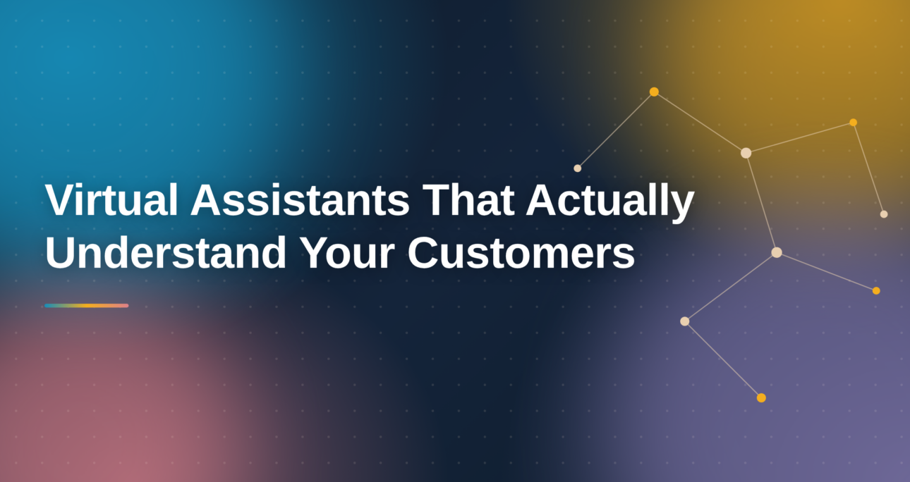 Virtual Assistants That Actually Understand Your Customers